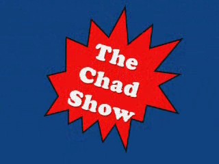 The Chad Show!!!