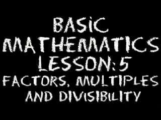 Basic Math: Lesson 5 - Factors, Multiples & Divisibility