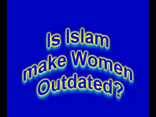 DOES ISLAM MAKE WOMEN OUTDATED- A MUST SEE