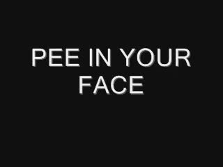 pee in your face