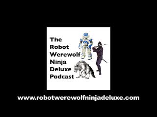 Robot Werewolf Ninja Deluxe Podcast - Episode 106