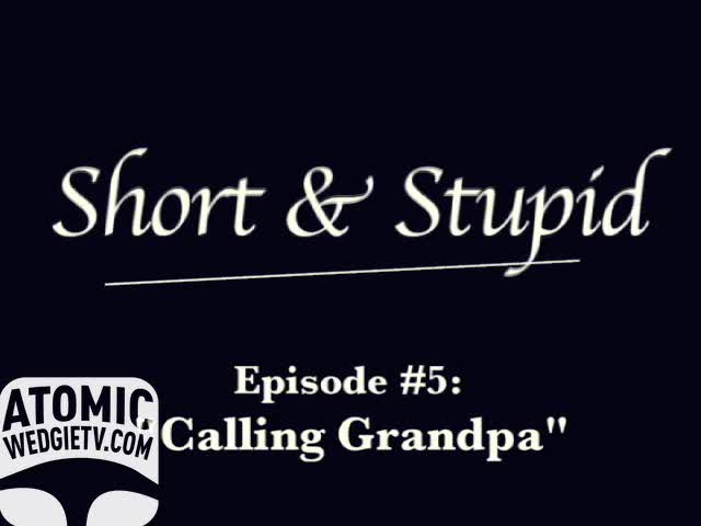 Short & Stupid - Calling Grandpa