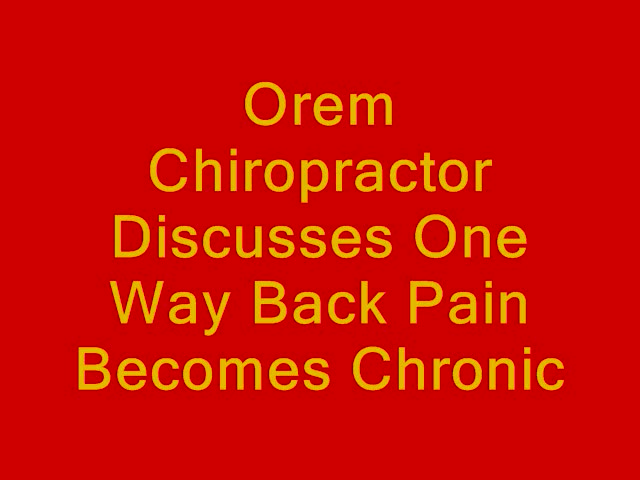 Orem Chiropractor Discusses How Pain Becomes Chronic