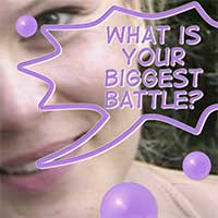 What is your biggest battle?