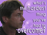 What's the hardest thing you've had to overcome?